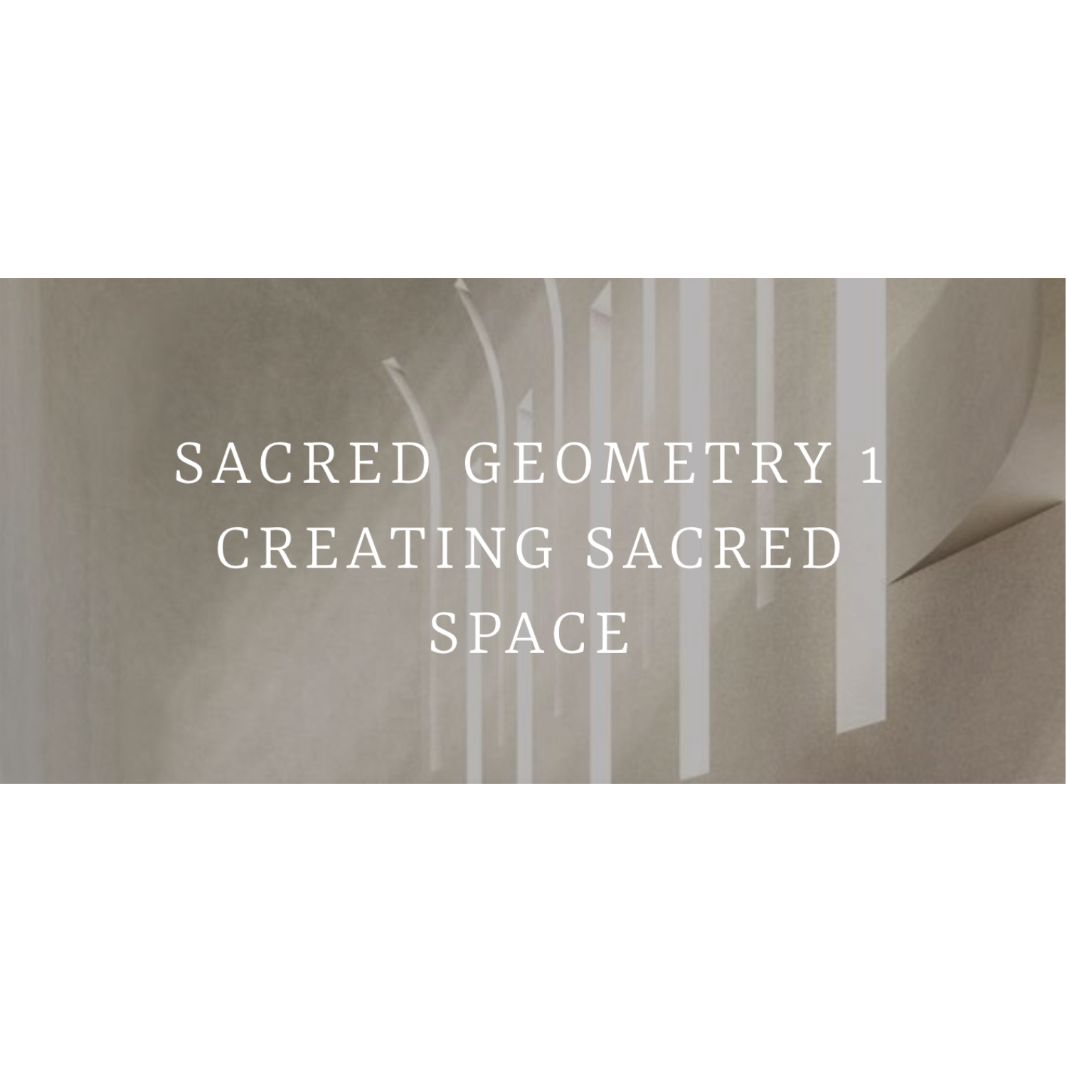 Text 'SACRED GEOMETRY 1 CREATING SACRED SPACE' on a beige background with abstract design.